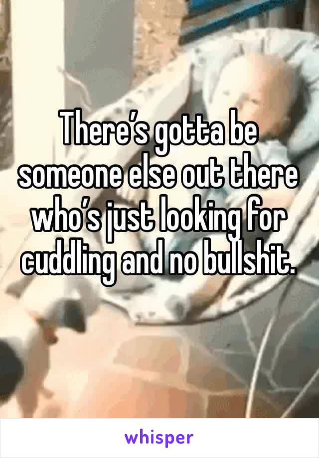 There’s gotta be someone else out there who’s just looking for cuddling and no bullshit.