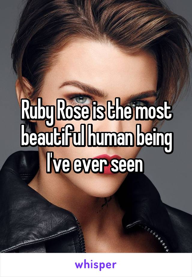 Ruby Rose is the most beautiful human being I've ever seen 