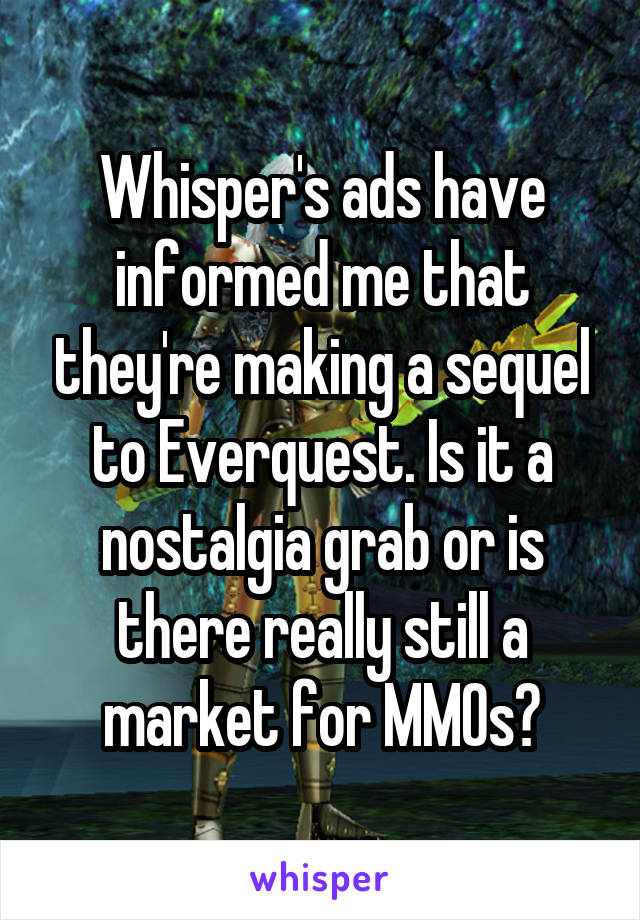 Whisper's ads have informed me that they're making a sequel to Everquest. Is it a nostalgia grab or is there really still a market for MMOs?