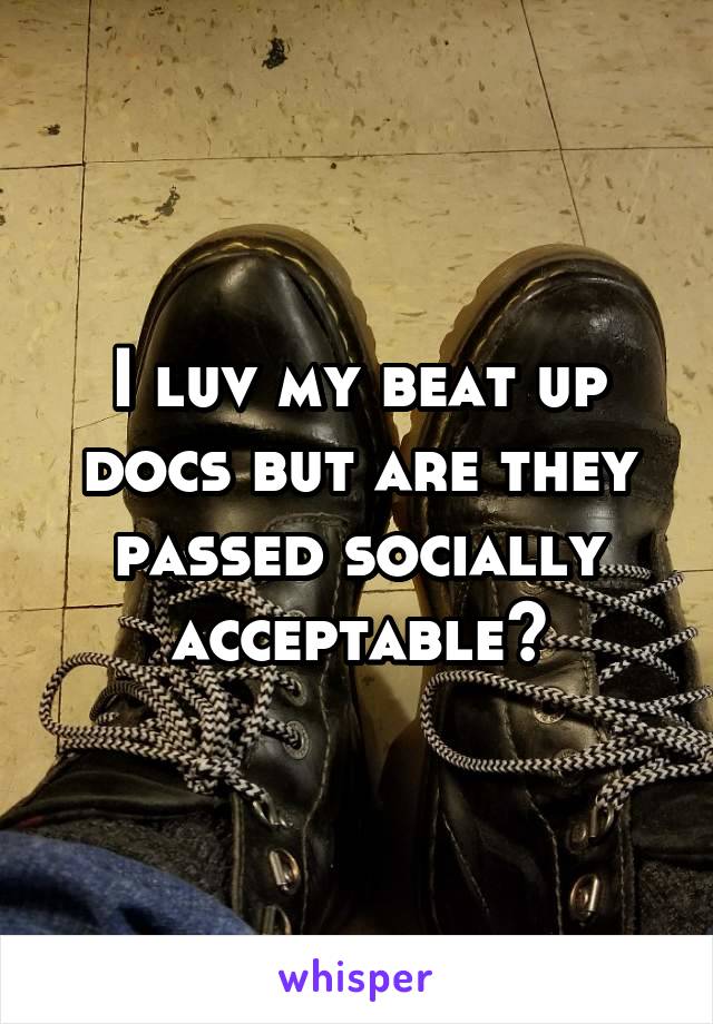 I luv my beat up docs but are they passed socially acceptable?