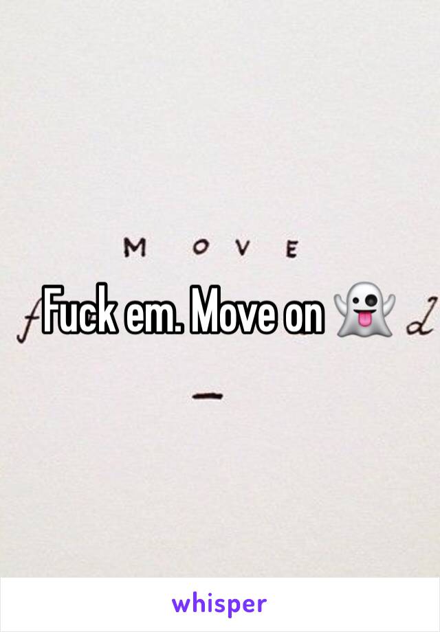 Fuck em. Move on 👻