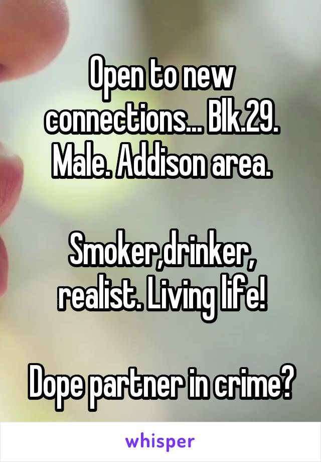 Open to new connections... Blk.29. Male. Addison area.

Smoker,drinker, realist. Living life!

Dope partner in crime?