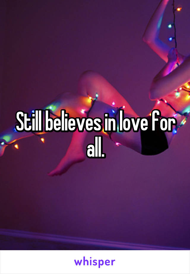 Still believes in love for all.