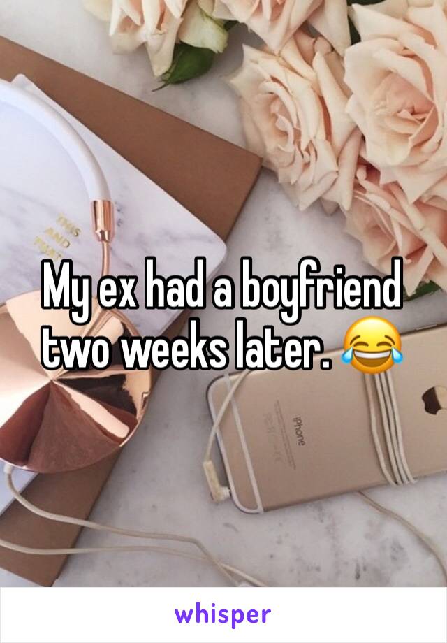 My ex had a boyfriend two weeks later. 😂