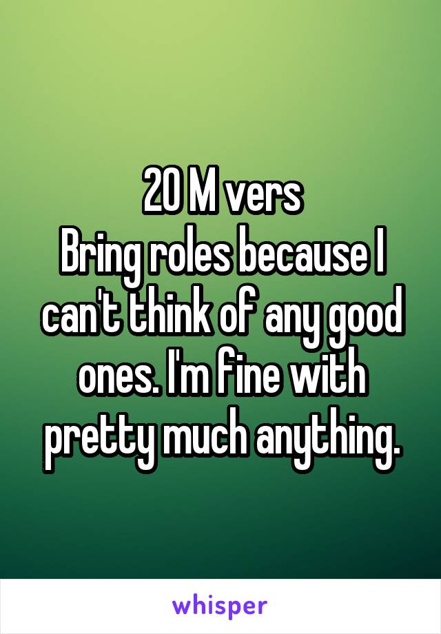 20 M vers
Bring roles because I can't think of any good ones. I'm fine with pretty much anything.