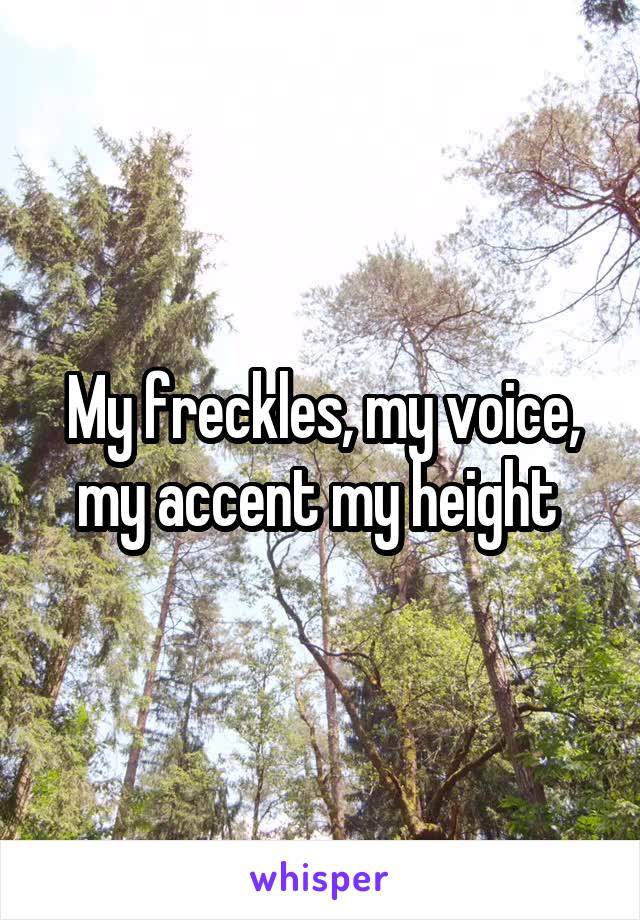 My freckles, my voice, my accent my height 