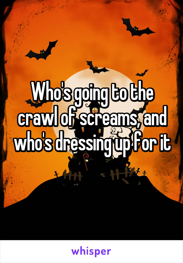 Who's going to the crawl of screams, and who's dressing up for it 