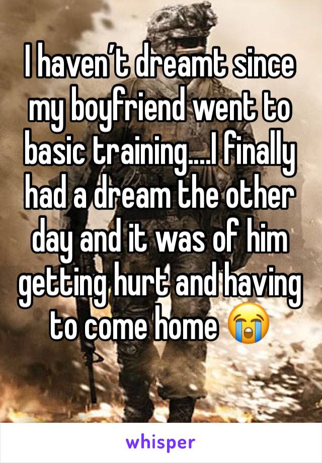 I haven’t dreamt since my boyfriend went to basic training....I finally had a dream the other day and it was of him getting hurt and having to come home 😭
