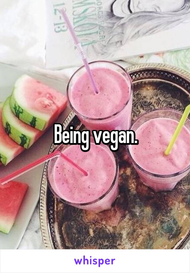 Being vegan.