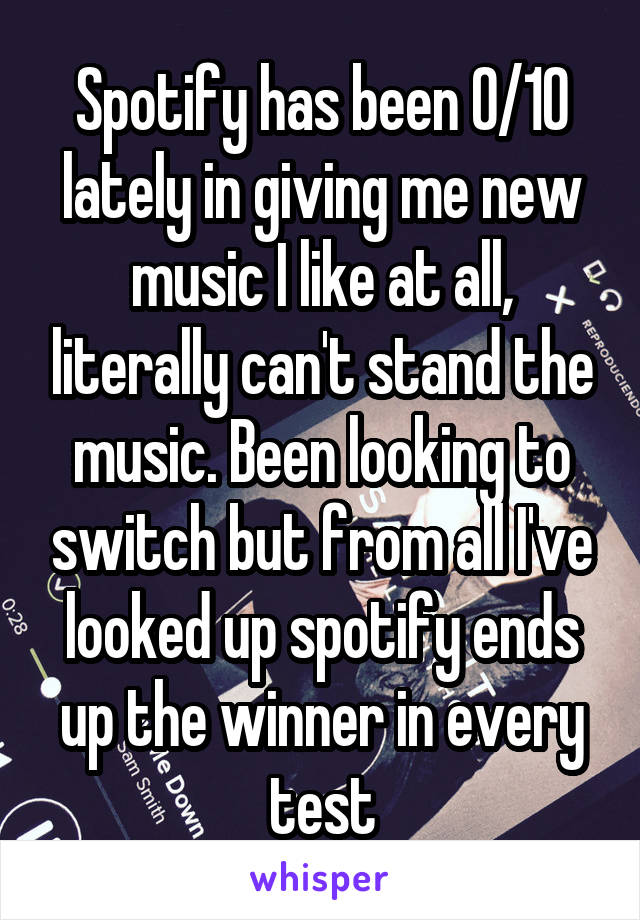 Spotify has been 0/10 lately in giving me new music I like at all, literally can't stand the music. Been looking to switch but from all I've looked up spotify ends up the winner in every test