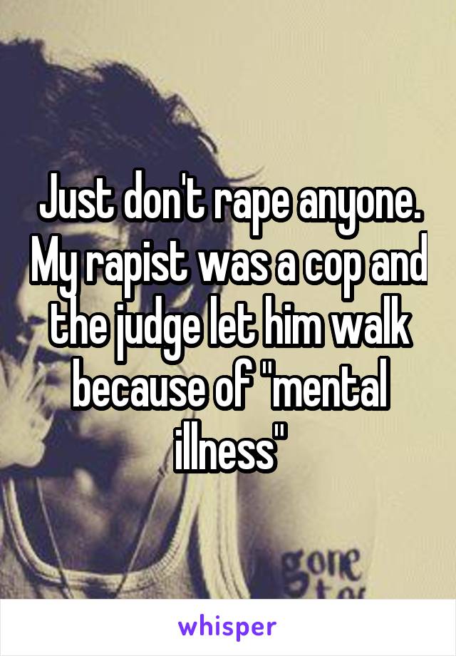 Just don't rape anyone. My rapist was a cop and the judge let him walk because of "mental illness"