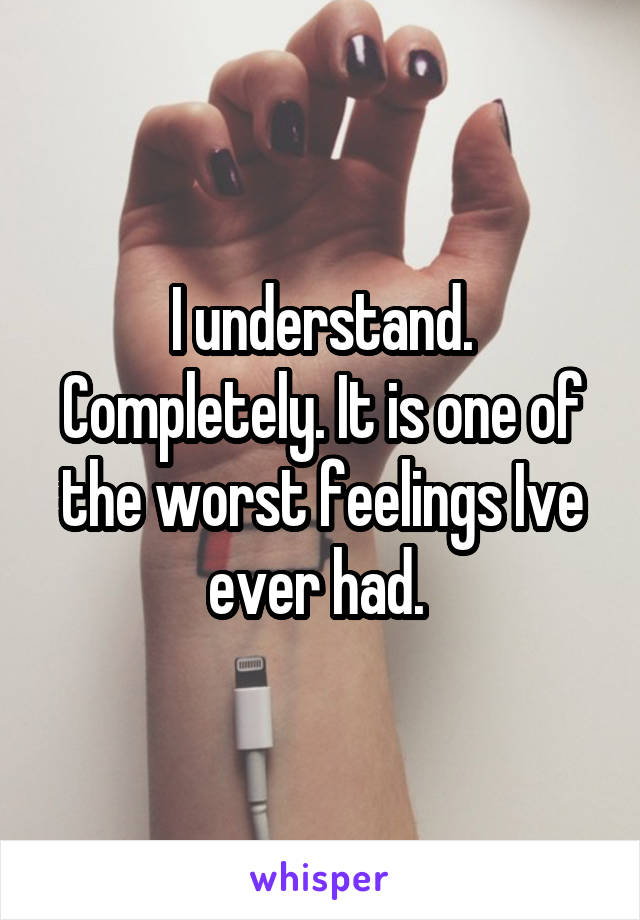 I understand.
Completely. It is one of the worst feelings Ive ever had. 