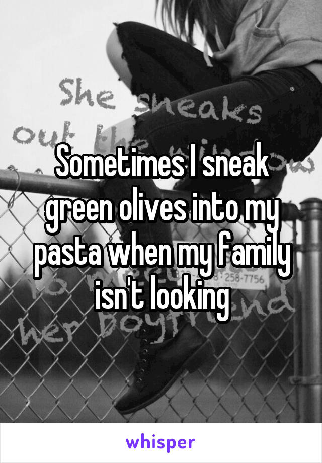 Sometimes I sneak green olives into my pasta when my family isn't looking