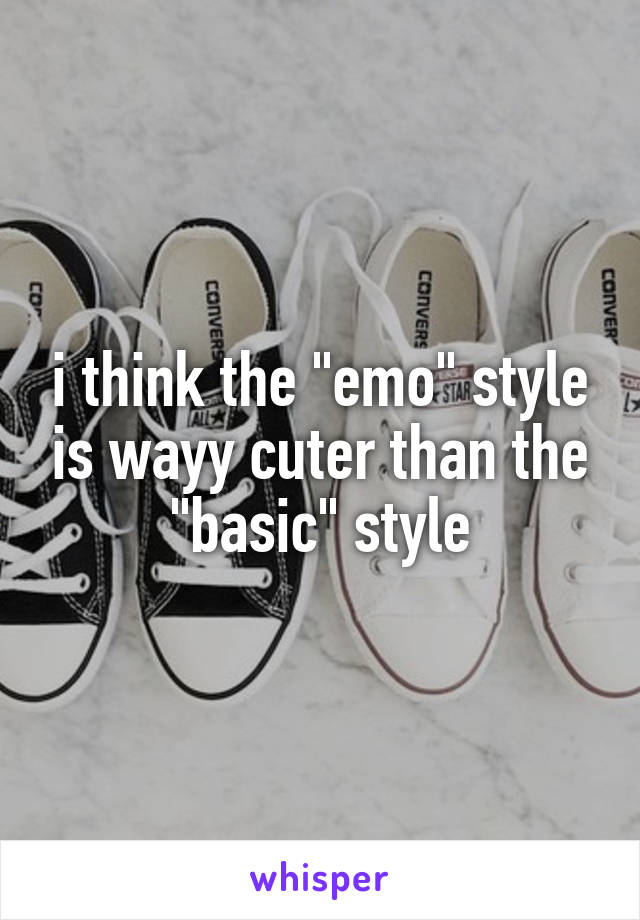 i think the "emo" style is wayy cuter than the "basic" style