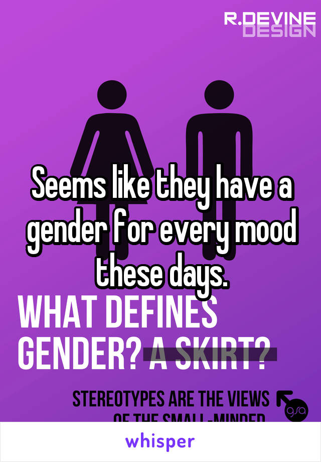 Seems like they have a gender for every mood these days.
