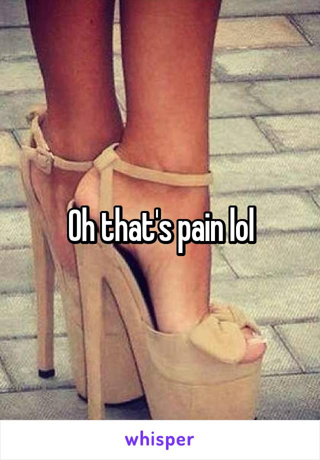 Oh that's pain lol