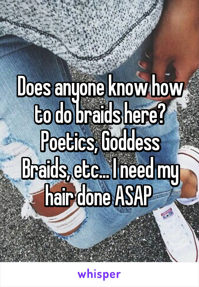 Does anyone know how to do braids here?
Poetics, Goddess Braids, etc... I need my hair done ASAP 