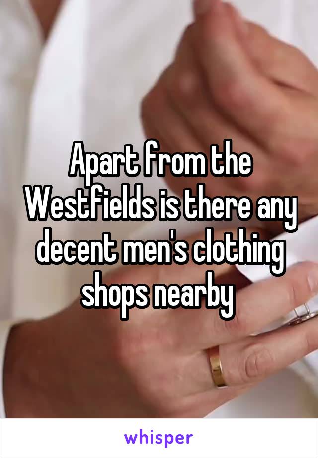 Apart from the Westfields is there any decent men's clothing shops nearby 
