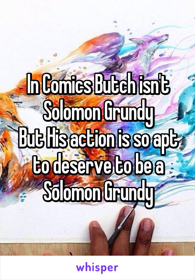 In Comics Butch isn't Solomon Grundy
But His action is so apt to deserve to be a Solomon Grundy