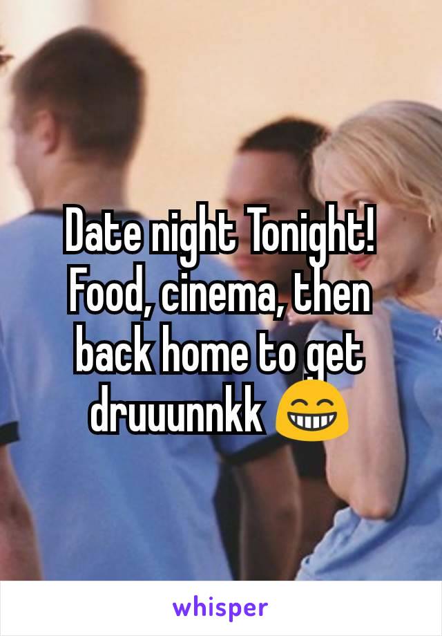 Date night Tonight! Food, cinema, then back home to get druuunnkk 😁