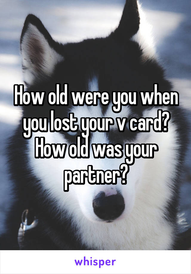 How old were you when you lost your v card?
How old was your partner?