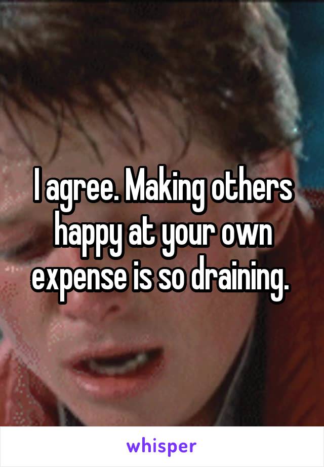 I agree. Making others happy at your own expense is so draining. 