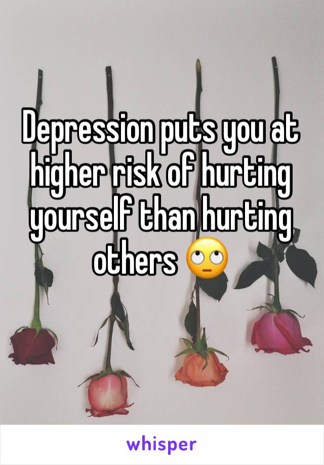 Depression puts you at higher risk of hurting yourself than hurting others 🙄