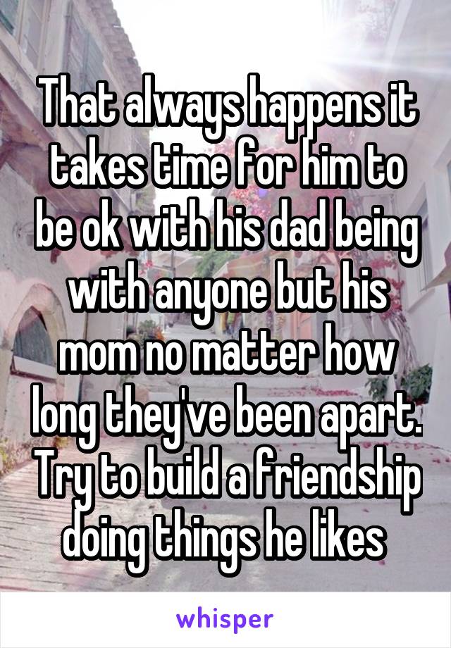That always happens it takes time for him to be ok with his dad being with anyone but his mom no matter how long they've been apart. Try to build a friendship doing things he likes 