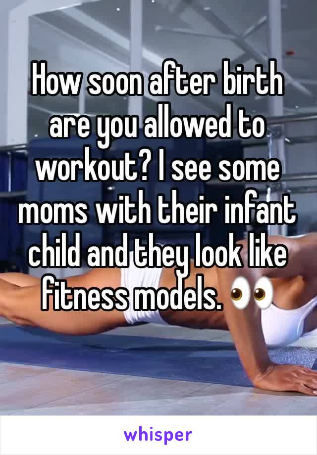 How soon after birth are you allowed to workout? I see some moms with their infant child and they look like fitness models. ðŸ‘€