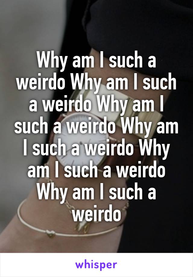Why am I such a weirdo Why am I such a weirdo Why am I such a weirdo Why am I such a weirdo Why am I such a weirdo Why am I such a weirdo