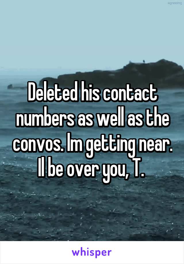 Deleted his contact numbers as well as the convos. Im getting near. Il be over you, T. 