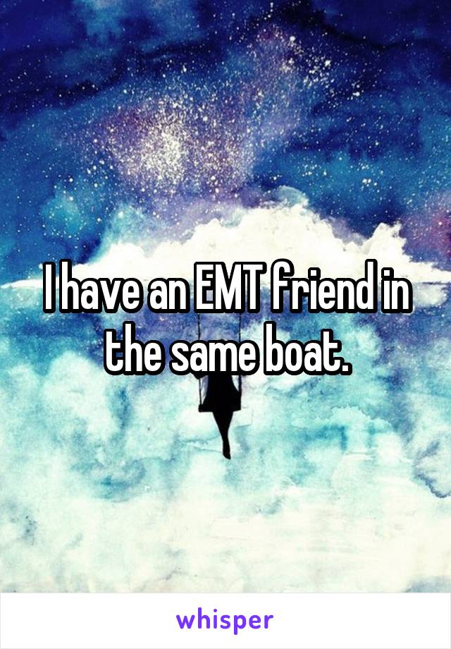 I have an EMT friend in the same boat.