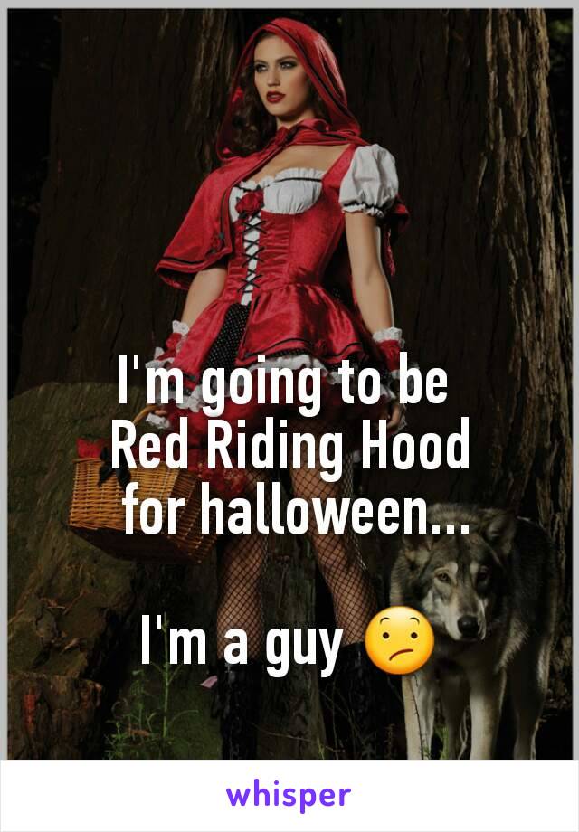 I'm going to be 
Red Riding Hood
 for halloween...

I'm a guy 😕