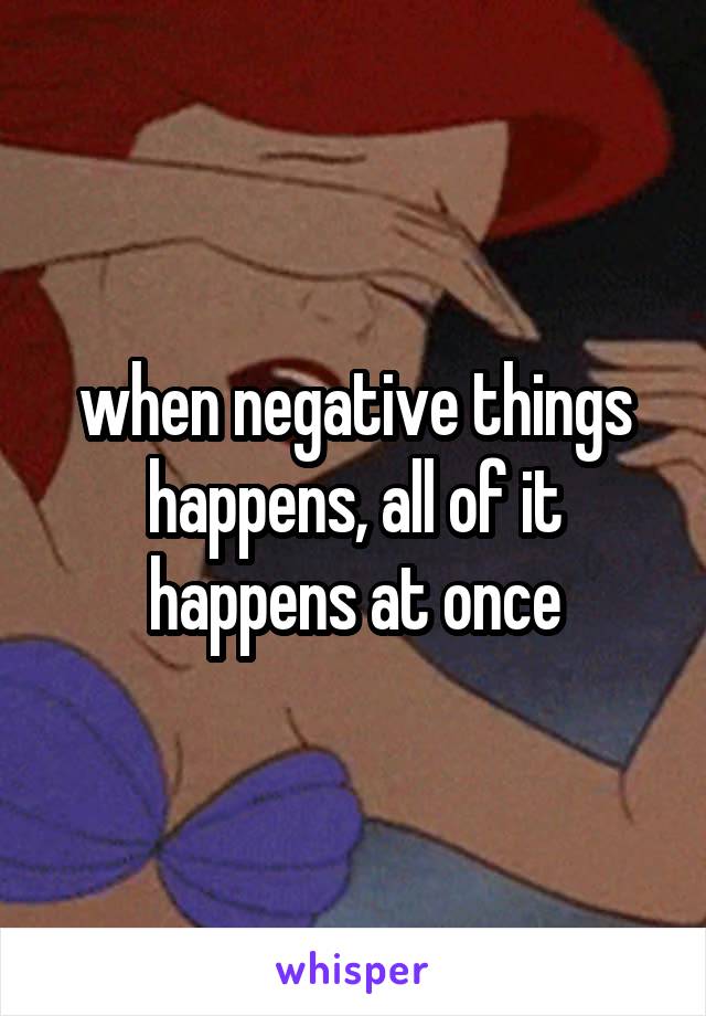 when negative things happens, all of it happens at once