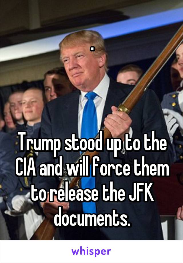 .



Trump stood up to the CIA and will force them to release the JFK documents.