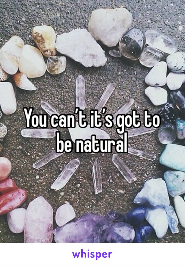 You can’t it’s got to be natural 