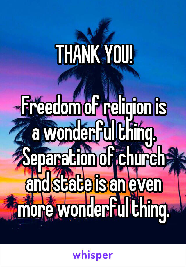 THANK YOU!

Freedom of religion is a wonderful thing.
Separation of church and state is an even more wonderful thing.