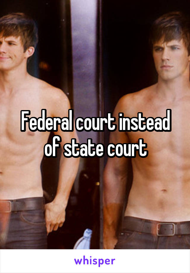 Federal court instead of state court