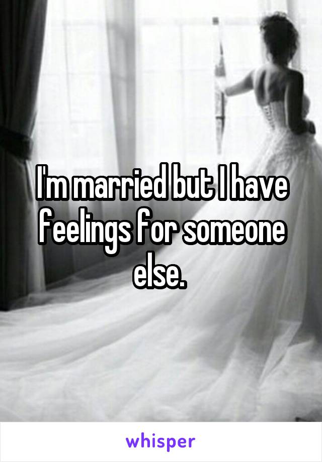 I'm married but I have feelings for someone else. 