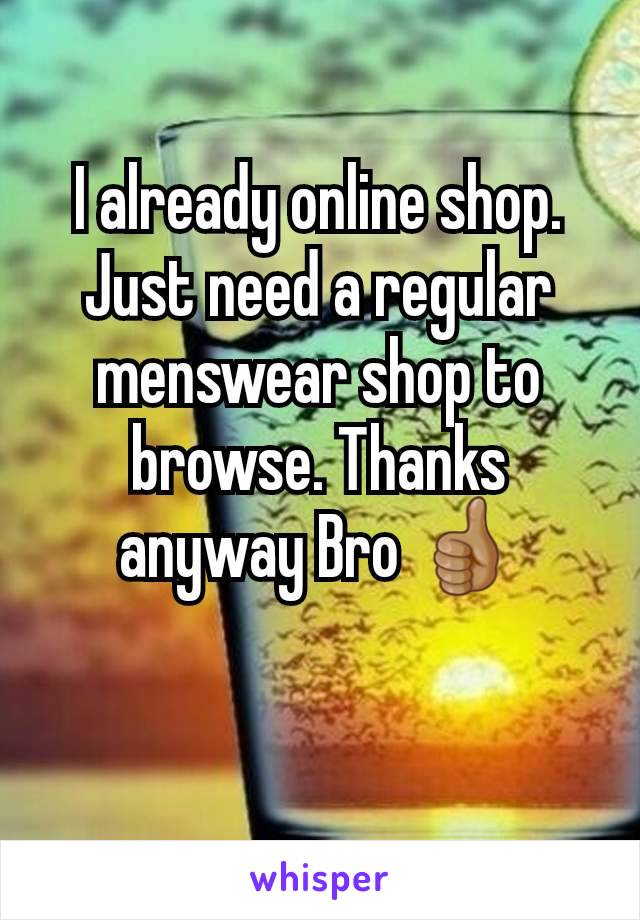I already online shop. Just need a regular menswear shop to browse. Thanks anyway Bro 👍🏽