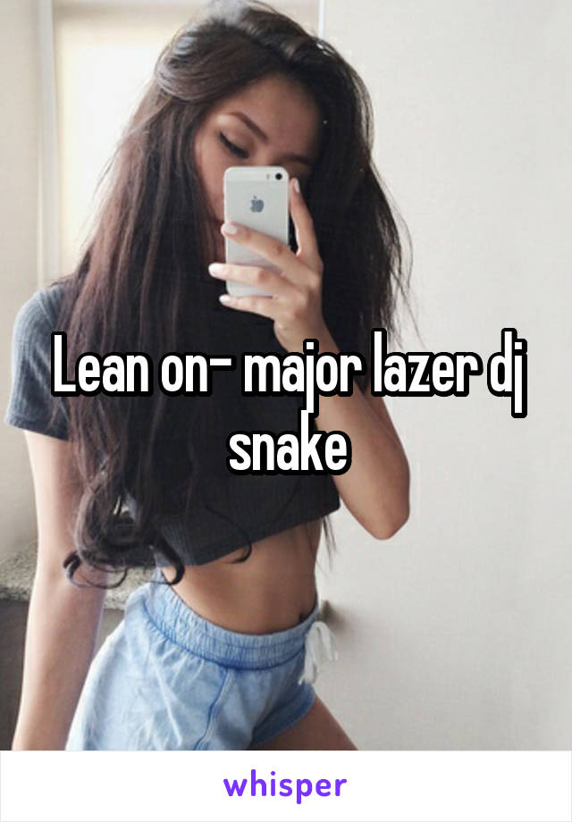Lean on- major lazer dj snake