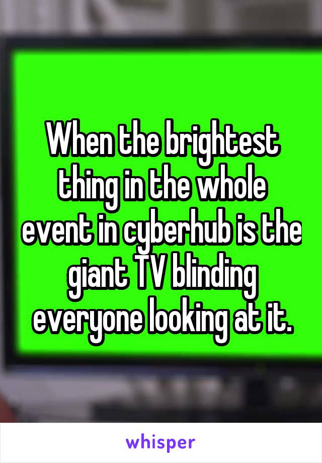 When the brightest thing in the whole event in cyberhub is the giant TV blinding everyone looking at it.