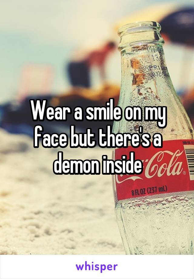 Wear a smile on my face but there's a demon inside
