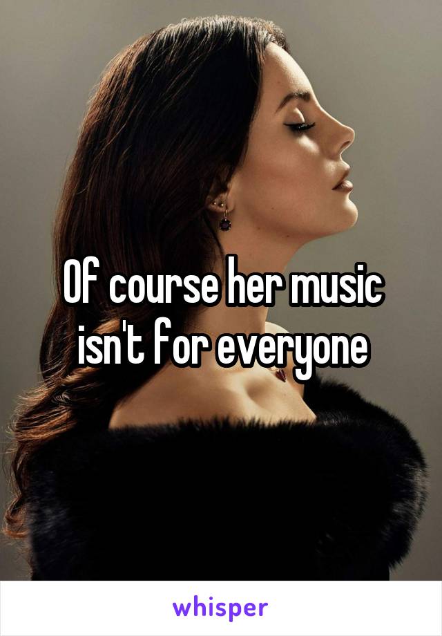Of course her music isn't for everyone