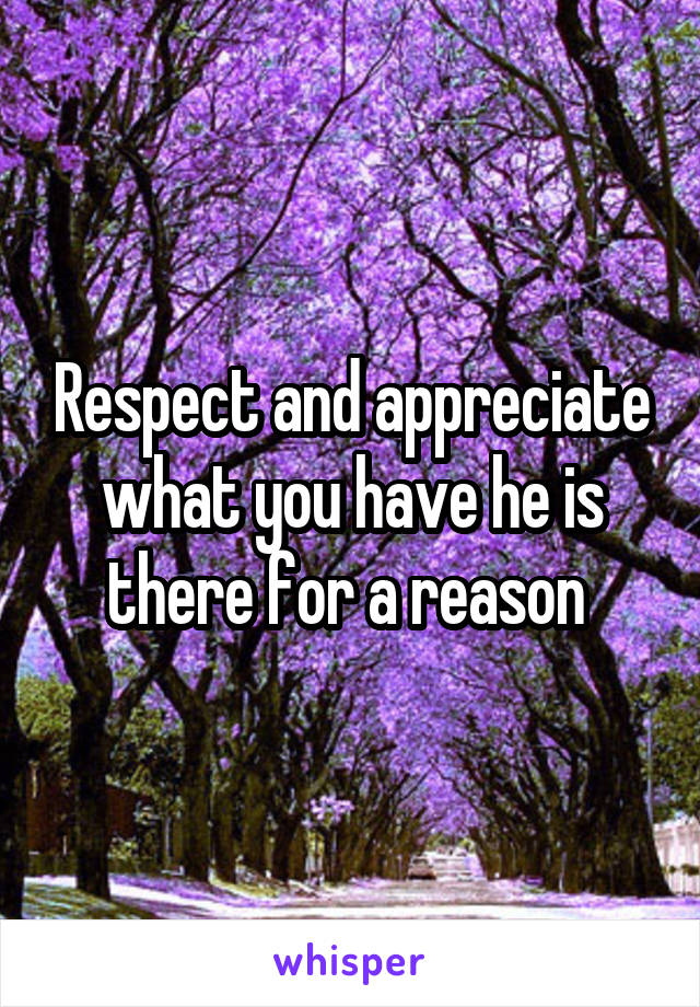 Respect and appreciate what you have he is there for a reason 