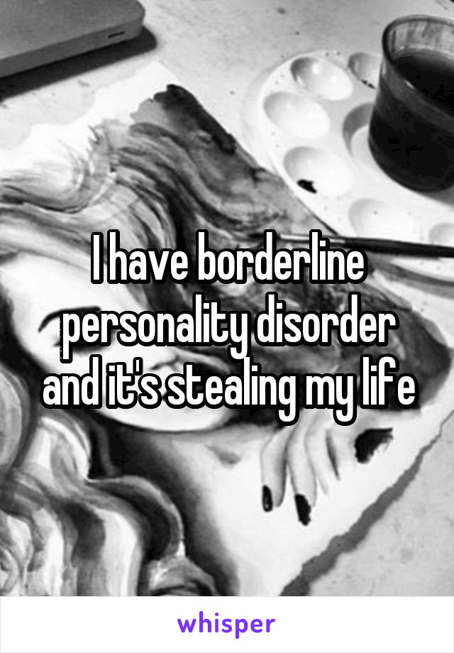 I have borderline personality disorder and it's stealing my life