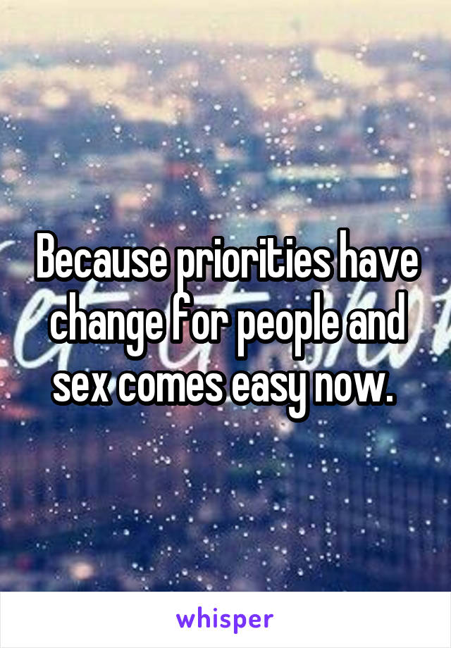 Because priorities have change for people and sex comes easy now. 