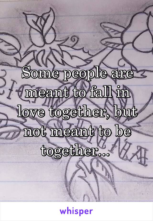 Some people are meant to fall in love together, but not meant to be together... 