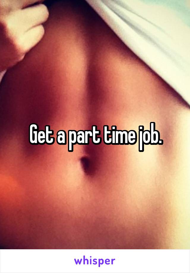 Get a part time job.