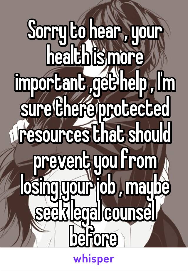 Sorry to hear , your health is more important ,get help , I'm sure there protected resources that should prevent you from losing your job , maybe seek legal counsel before 